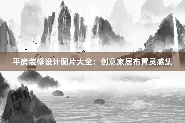 平房装修设计图片大全：创意家居布置灵感集