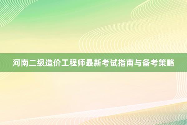 河南二级造价工程师最新考试指南与备考策略