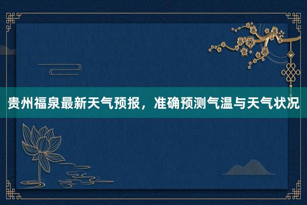 贵州福泉最新天气预报，准确预测气温与天气状况